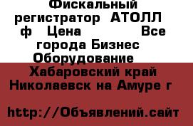 Фискальный регистратор  АТОЛЛ 55ф › Цена ­ 17 000 - Все города Бизнес » Оборудование   . Хабаровский край,Николаевск-на-Амуре г.